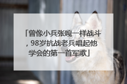曾像小兵张嘎一样战斗，98岁抗战老兵唱起他学会的第一首军歌